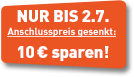 Nur bis 2.7. Anschlusskosten gesenkt: 10 € sparen!